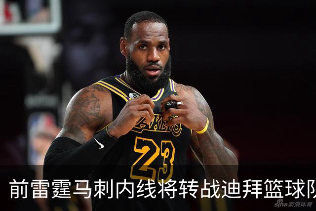 前雷霆马刺内线将转战迪拜篮球队，上赛季他在欧洲赛场表现不俗？