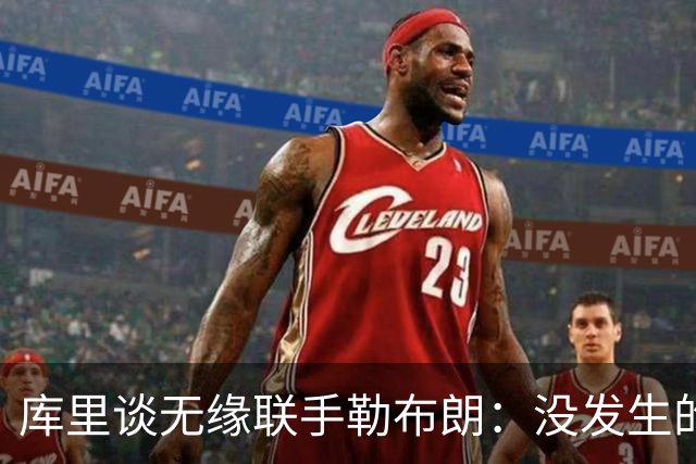 库里谈无缘联手勒布朗：没发生的事别瞎想，勇士伤病已改变一切