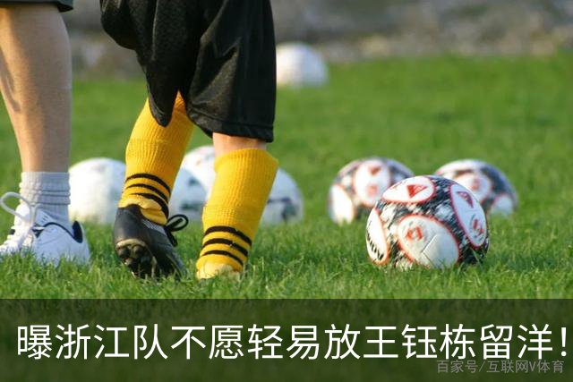 曝浙江队不愿轻易放王钰栋留洋！球员已获西乙队青睐：更想去德乙