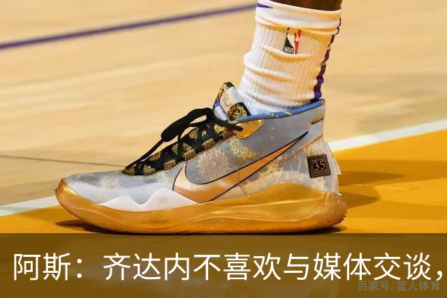 阿斯：齐达内不喜欢与媒体交谈，在皇马时就只把注意力集中在场上