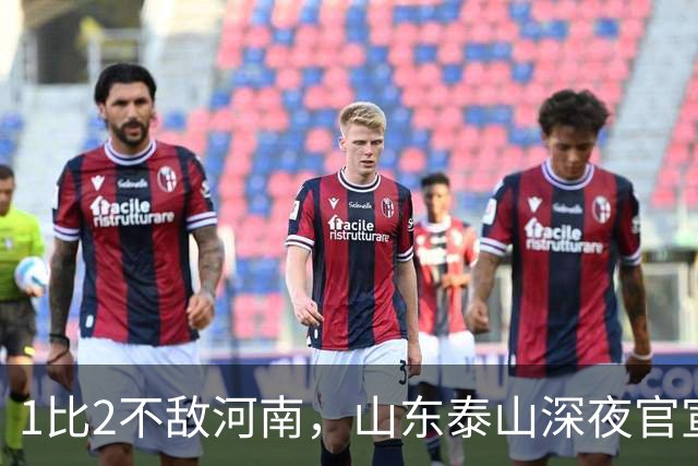 1比2不敌河南，山东泰山深夜官宣输球原因，宿茂臻透露2个坏消息