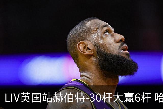 LIV英国站赫伯特-30杆大赢6杆 哈顿第二德尚博第三